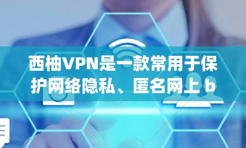 西柚VPN是一款常用于保护网络隐私、匿名网上 browsing 以及绕过网络限制的应用程序。它可以在电脑、手机和平板等多种设备上使用。如果你需要使用西柚VPN的电脑版，以下是一些可能的方法和步骤