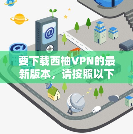 要下载西柚VPN的最新版本，请按照以下步骤操作