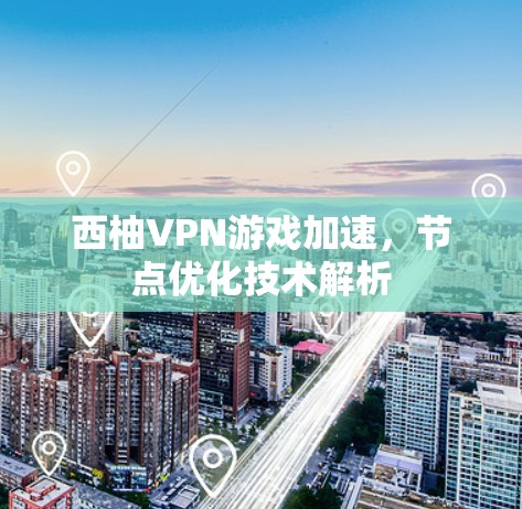 西柚VPN游戏加速，节点优化技术解析