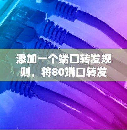 添加一个端口转发规则，将80端口转发到后端服务器的808端口