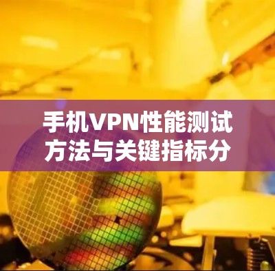 手机VPN性能测试方法与关键指标分析