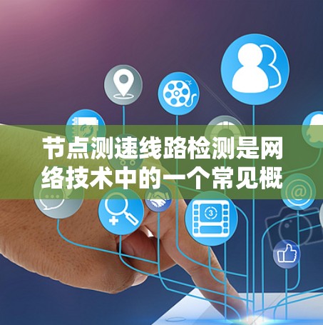 节点测速线路检测是网络技术中的一个常见概念，通常用于检测网络节点的性能（如延迟、带宽）以及线路连接的状态。以下是一些可能的方法和步骤