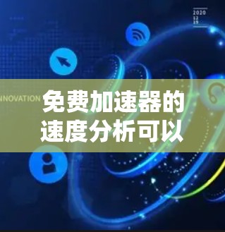 免费加速器的速度分析可以从以下几个方面进行总结