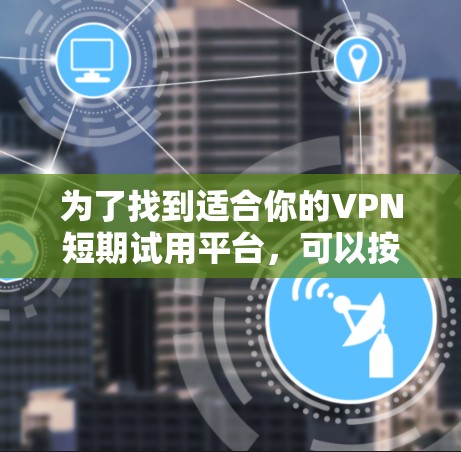 为了找到适合你的VPN短期试用平台，可以按照以下步骤进行
