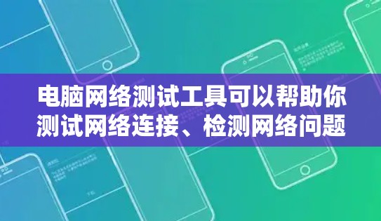 电脑网络测试工具可以帮助你测试网络连接、检测网络问题或评估网络性能。以下是一些常用的网络测试工具，分为不同的类别