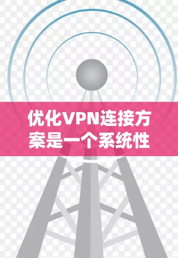 优化VPN连接方案是一个系统性的过程，需要从多个方面进行调整和优化。以下是一个有条理的优化步骤指南