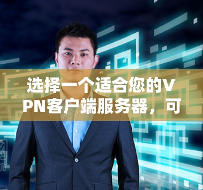 选择一个适合您的VPN客户端服务器，可以按照以下步骤进行