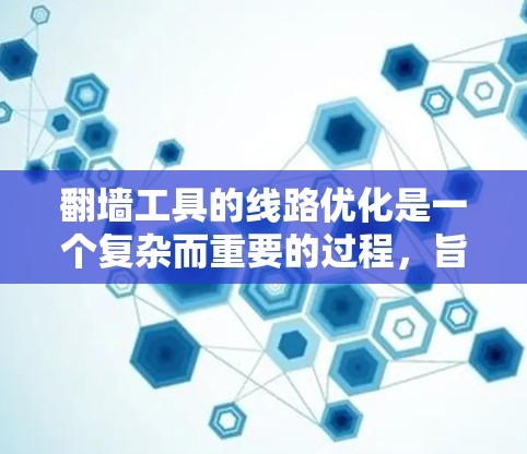 翻墙工具的线路优化是一个复杂而重要的过程，旨在提高翻墙效率、速度和安全性。以下是优化翻墙工具线路的分步指南
