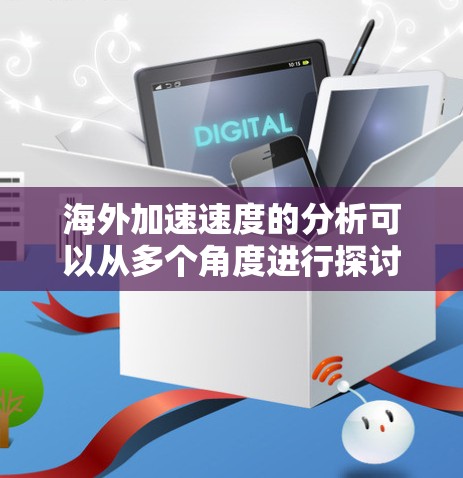 海外加速速度的分析可以从多个角度进行探讨，涵盖宏观国家层面的经济发展、行业和技术层面的创新突破，以及政策和战略层面的支持措施。以下是对海外加速速度的详细分析