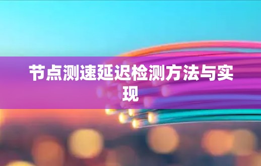 节点测速延迟检测方法与实现