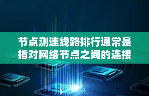 节点测速线路排行通常是指对网络节点之间的连接速度进行测试和排序，用于评估不同节点之间的带宽、延迟或其他网络性能指标