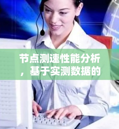 节点测速性能分析，基于实测数据的性能评估与优化