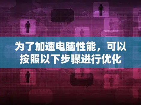 为了加速电脑性能，可以按照以下步骤进行优化
