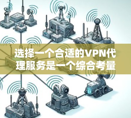 选择一个合适的VPN代理服务是一个综合考量多个因素的过程。以下是分步骤的指南，帮助您做出明智的选择