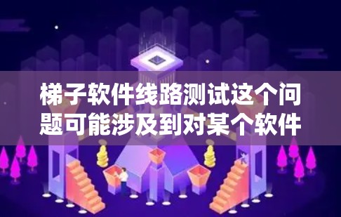 梯子软件线路测试这个问题可能涉及到对某个软件系统或组件的测试，特别是针对其内部逻辑、功能或性能的验证。以下是一些可能的解释和步骤，帮助你理解和执行线路测试