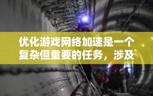 优化游戏网络加速是一个复杂但重要的任务，涉及多个方面的调整和优化。以下是一些关键步骤和建议，帮助您实现更流畅的游戏体验