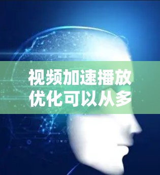视频加速播放优化可以从多个层面进行，以下是一些常见的优化方法和策略