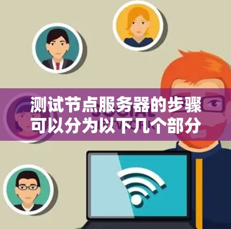 测试节点服务器的步骤可以分为以下几个部分，每个部分都有具体的测试方法和工具