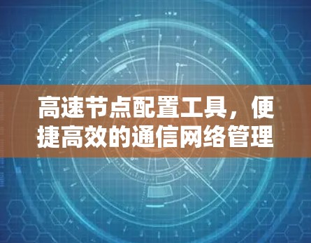 高速节点配置工具，便捷高效的通信网络管理解决方案