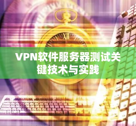VPN软件服务器测试关键技术与实践
