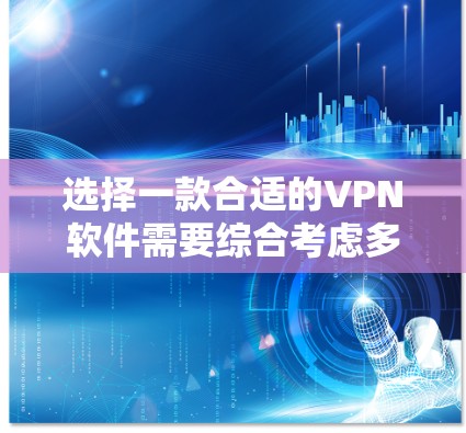 选择一款合适的VPN软件需要综合考虑多个因素，以下是根据您的需求整理的选择建议