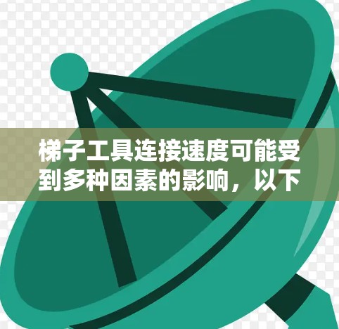 梯子工具连接速度可能受到多种因素的影响，以下是一些可能影响连接速度的原因及优化方法