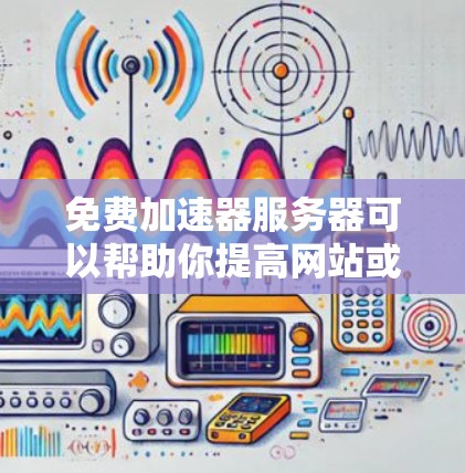 免费加速器服务器可以帮助你提高网站或应用的访问速度，但需要注意这些服务通常有限制，如带宽、流量等。以下是一些常见的免费加速器服务器选择和使用方法