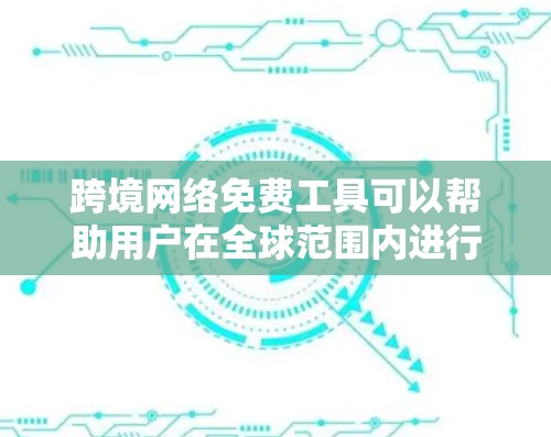 跨境网络免费工具可以帮助用户在全球范围内进行网络通信、数据传输和信息访问。以下是一些常见的跨境网络免费工具和服务，供您参考