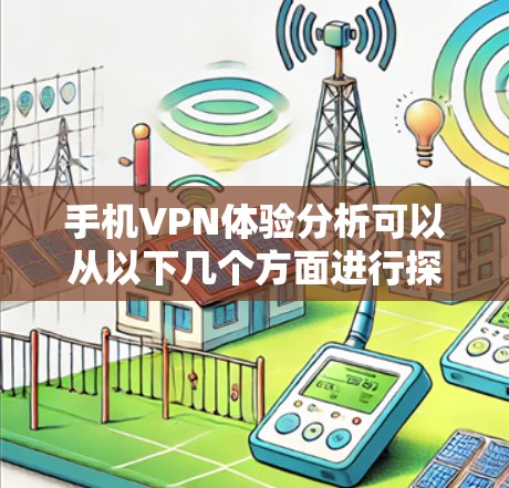 手机VPN体验分析可以从以下几个方面进行探讨