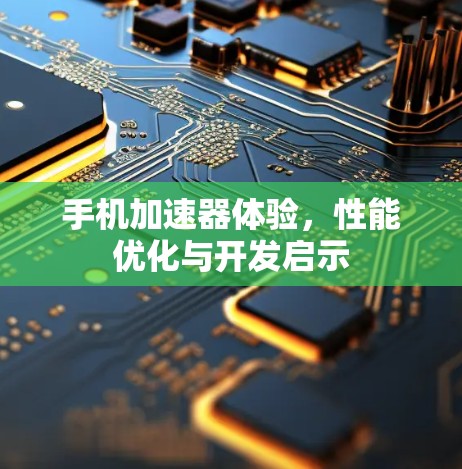 手机加速器体验，性能优化与开发启示