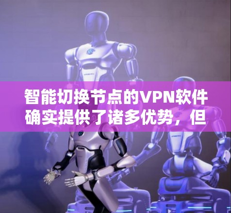 智能切换节点的VPN软件确实提供了诸多优势，但在使用时需综合考虑以下因素
