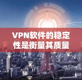 VPN软件的稳定性是衡量其质量的重要指标之一。稳定性通常指软件在长时间运行中是否能持续提供服务，是否容易出现崩溃、连接中断或其他异常情况。以下是关于VPN软件稳定性的体验和分析