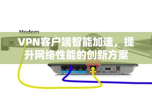 VPN客户端智能加速，提升网络性能的创新方案