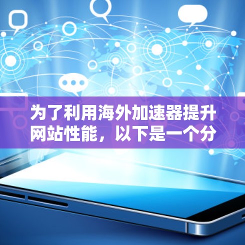 为了利用海外加速器提升网站性能，以下是一个分步骤的指南