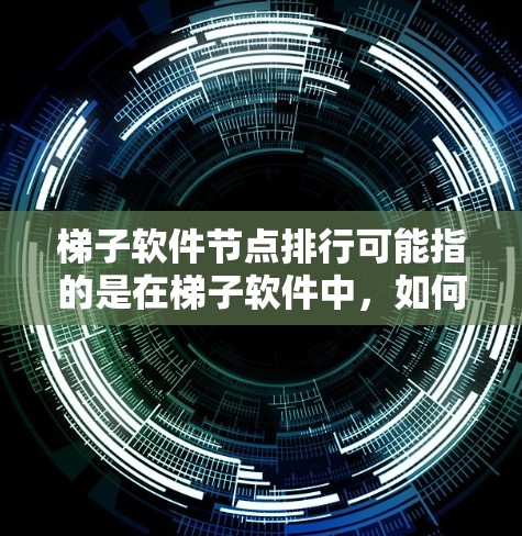 梯子软件节点排行可能指的是在梯子软件中，如何根据一定的规则对节点进行排序或排名。梯子软件通常是一个用于分布式计算、数据处理和机器学习的平台，节点排行可能与任务分配、资源分配或性能优化相关