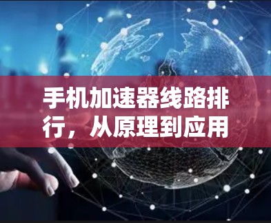 手机加速器线路排行，从原理到应用的全解析