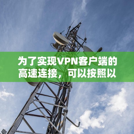 为了实现VPN客户端的高速连接，可以按照以下步骤进行优化和配置