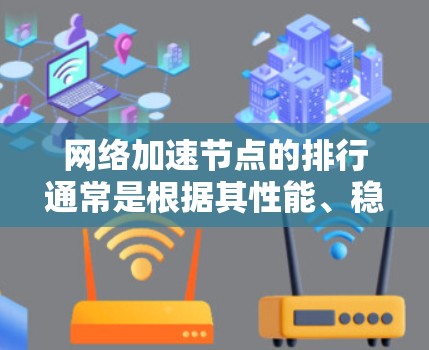 网络加速节点的排行通常是根据其性能、稳定性、可靠性以及其他相关指标来进行评估和排名的。以下是一些常见的关键指标和排名方式