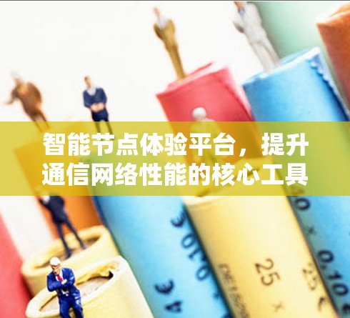 智能节点体验平台，提升通信网络性能的核心工具