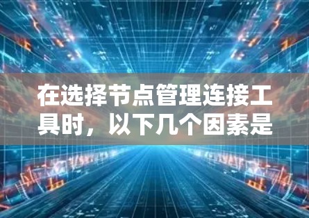 在选择节点管理连接工具时，以下几个因素是关键