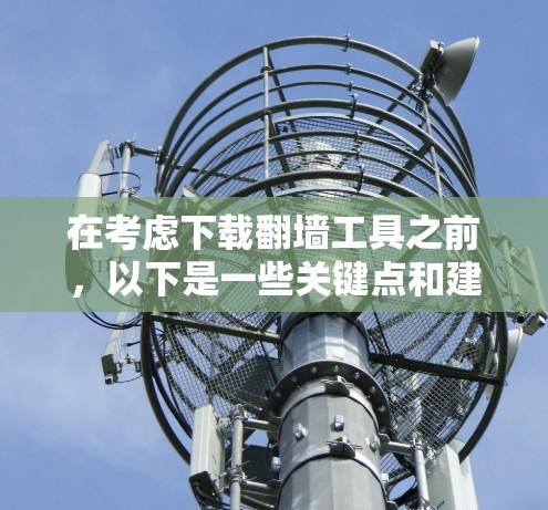 在考虑下载翻墙工具之前，以下是一些关键点和建议，帮助你做出明智的决定