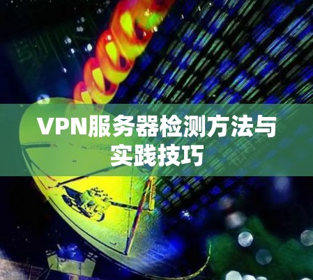 VPN服务器检测方法与实践技巧