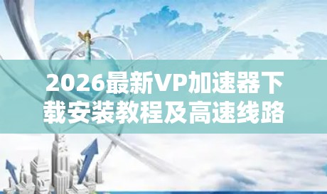 2026最新VP加速器下载安装教程及高速线路体验