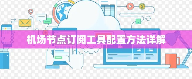 机场节点订阅工具配置方法详解