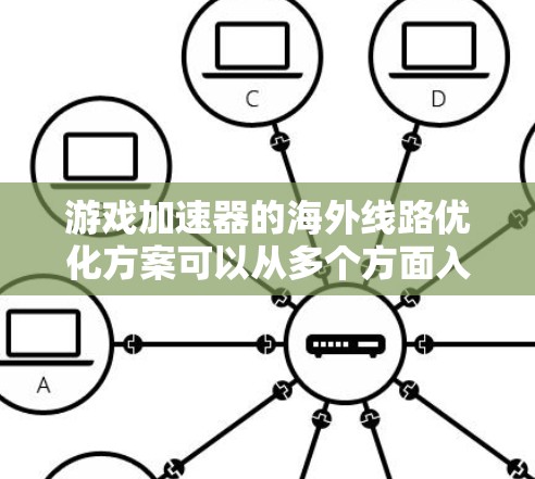 游戏加速器的海外线路优化方案可以从多个方面入手，包括网络协议优化、数据传输策略、内容分发和缓存机制等，以确保在跨国或区域网络环境下，游戏加速器能够高效稳定地运行。以下是一些关键点和建议