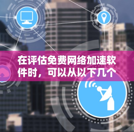 在评估免费网络加速软件时，可以从以下几个方面进行分析