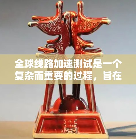全球线路加速测试是一个复杂而重要的过程，旨在评估和优化跨国或大洲之间的数据传输效率。以下是对全球线路加速测试的详细分析和步骤指南