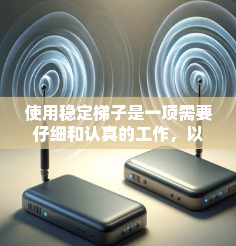 使用稳定梯子是一项需要仔细和认真的工作，以确保安全性和有效性。以下是一些关键步骤和注意事项，帮助您正确使用稳定梯子