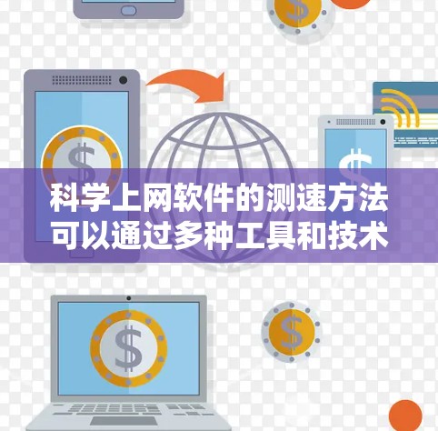 科学上网软件的测速方法可以通过多种工具和技术来实现，以下是一个有条理的指南，帮助您全面评估科学上网软件的性能