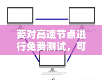 要对高速节点进行免费测试，可以按照以下步骤进行